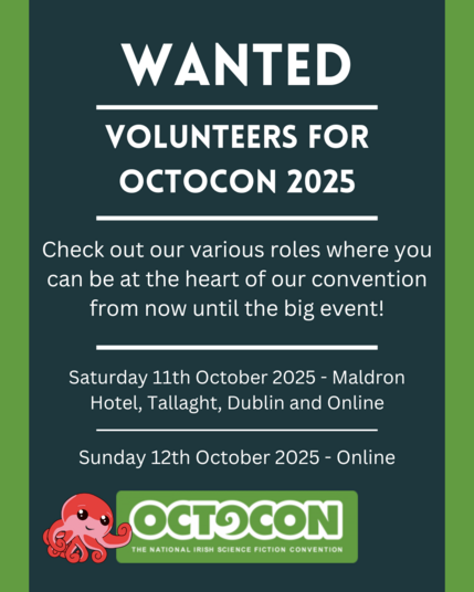 Wanted. Volunteers for Octocon 2025. Check out our various roles where you can be at the heart of our convention from now until the big event. Saturday 11th October 2025 - Maldron Hotel, Tallght, Dublin and Online. Sunday 12 October 2025 - Online. Image includes Octocon logo.